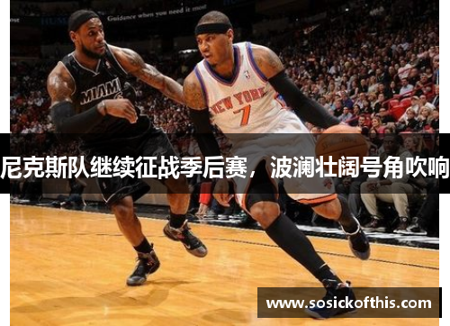 尼克斯队继续征战季后赛，波澜壮阔号角吹响