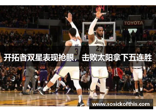 开拓者双星表现抢眼，击败太阳拿下五连胜