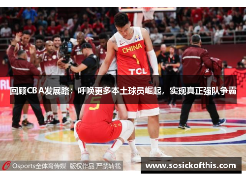 回顾CBA发展路：呼唤更多本土球员崛起，实现真正强队争霸