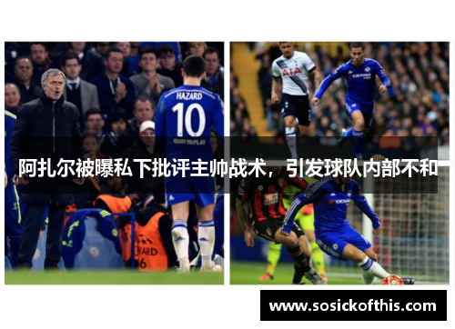 阿扎尔被曝私下批评主帅战术，引发球队内部不和