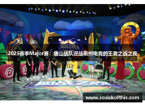 2025赛季Major赛：唐山战队迎战衢州电竞的王者之战之夜