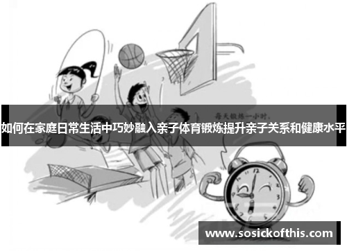 如何在家庭日常生活中巧妙融入亲子体育锻炼提升亲子关系和健康水平