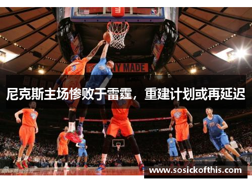 尼克斯主场惨败于雷霆，重建计划或再延迟