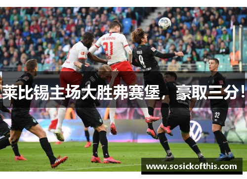 莱比锡主场大胜弗赛堡，豪取三分！