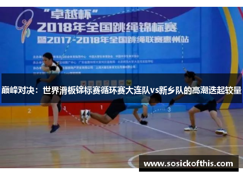 巅峰对决：世界滑板锦标赛循环赛大连队vs新乡队的高潮迭起较量