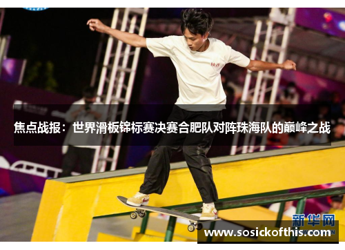 焦点战报：世界滑板锦标赛决赛合肥队对阵珠海队的巅峰之战