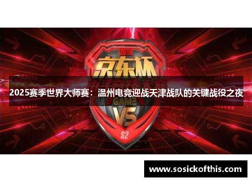 2025赛季世界大师赛：温州电竞迎战天津战队的关键战役之夜